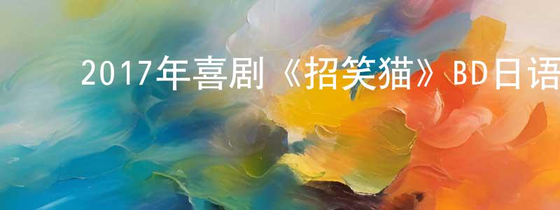 ﻿陈五军的网络影视资源,﻿2017年喜剧《招笑猫》BD日语中字迅雷下载_电影天堂